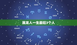 属龙人一生最旺3个人(介绍属龙人最有缘的三个星座)