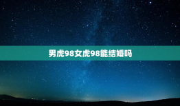 男虎98女虎98能结婚吗，男虎98女虎98能结婚吗本命年能结婚吗