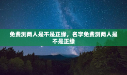 免费测两人是不是正缘，名字免费测两人是不是正缘
