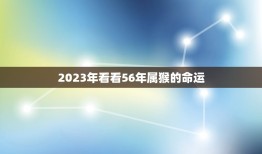 2023年看看56年属猴的命运(猴年大吉财运亨通)