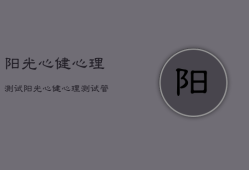 阳光心健心理测试，阳光心健心理测试管理
怎么操作