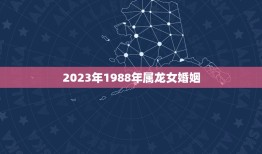 2023年1988年属龙女婚姻(如何在婚姻中保持爱情的火花)