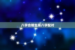 八字合婚生辰八字配对(讨论传统婚配方法)