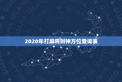 2020年打麻将财神方位查询表（获取2020年每日打麻将的财神方位查询表）
