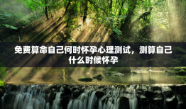 免费算命自己何时怀孕心理测试，测算自己什么时候怀孕