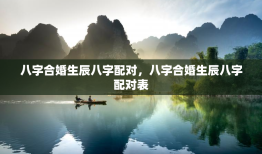 八字合婚生辰八字配对，八字合婚生辰八字配对表