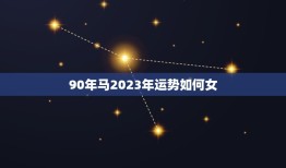90年马2023年运势如何女(2023年十二生肖马女运势详解)
