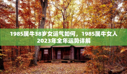 1985属牛38岁女运气如何，1985属牛女人2023年全年运势详解