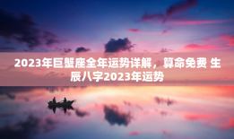 2023年巨蟹座全年运势详解，算命免费 生辰八字2023年运势