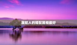 属蛇人的婚配属相最好，属蛇的人婚配的属相