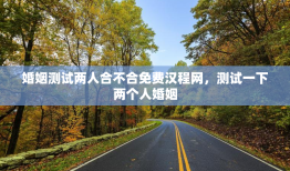 婚姻测试两人合不合免费汉程网，测试一下两个人婚姻