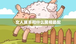 女人属羊和什么属相最配(如何选择最佳配偶)