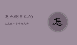 怎么测自己的主星，查八字命格免费
