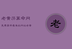 老黄历算命网免费算命最准的网站，农历免费算命生辰八字
