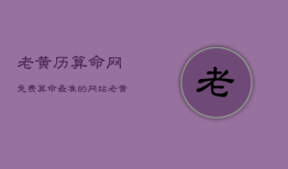 老黄历算命网免费算命最准的网站，农历免费算命生辰八字