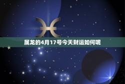 属龙的4月17号今天财运如何呢（2023年6月3日属龙人财运分析）