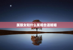 属猴女和什么属相合适婚姻，属猴女和什么属相合适婚姻相配