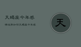 天蝎座今年感情运势如何，天蝎座2022年感情运势占卜