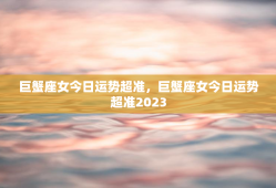 巨蟹座女今日运势超准，巨蟹座女今日运势超准2023