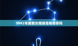 1992年属猴女姻缘是晚婚命吗(根据生肖分析婚姻状况)