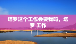 塔罗这个工作会要我吗，塔罗 工作
