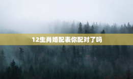12生肖婚配表你配对了吗，十二生肖婚配表!收起来!