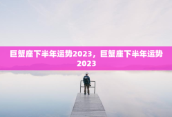 巨蟹座下半年运势2023，巨蟹座下半年运势2023