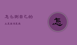 怎么测自己的主星，查询星盘