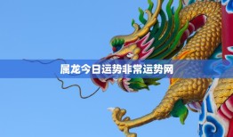 属龙今日运势非常运势网(揭秘你今天的好运)
