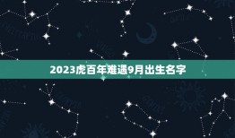 2023虎百年难遇9月出生名字(取名灵感分享)