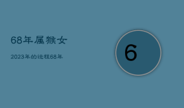 68年属猴女2023年的运程，68年猴女2021年下半年运势