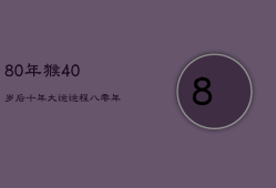 80年猴40岁后十年大运运程，80年属猴人十年大运