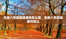 生辰八字算姻缘准吗怎么算，生辰八字算姻缘可信么