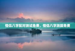 情侣八字配对测试免费，情侣八字测算免费