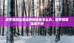 塔罗牌测出来运势都很差怎么办，塔罗牌算出来不好