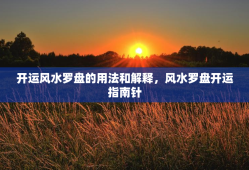 开运风水罗盘的用法和解释，风水罗盘开运指南针