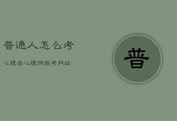 普通人怎么考心理学
，心理
师
怎么考取