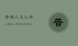 普通人怎么考心理学
，心理
师
怎么考取