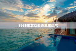 1988年龙女最近三年运气，属龙人35岁后两喜