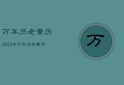 万年历老黄历2023年，万年历老黄历2023年结婚吉日查询