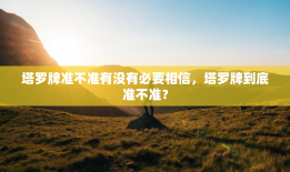 塔罗牌准不准有没有必要相信，塔罗牌到底准不准？