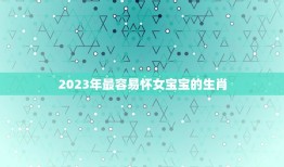 2023年最容易怀女宝宝的生肖(介绍哪些生肖女性更容易生女孩)