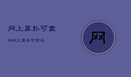 网上算卦可靠吗，网上算卦可信吗