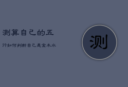 测算自己的五行，如何判断自己是金木水火土命