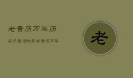 老黄历万年历农历查询时辰，老黄历万年历农历查询 黄道吉日