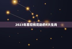 2023年易犯桃花劫的4大生肖(如何化解桃花劫)