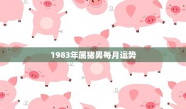 1983年属猪男每月运势(月月顺风顺水)