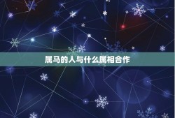 属马的人与什么属相合作(星座学告诉你搭档)