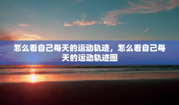 怎么看自己每天的运动轨迹，怎么看自己每天的运动轨迹图