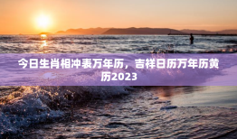 今日生肖相冲表万年历，吉祥日历万年历黄历2023